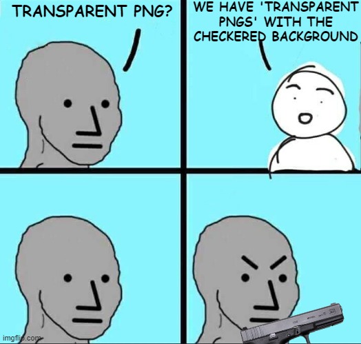NPC Meme | TRANSPARENT PNG? WE HAVE 'TRANSPARENT PNGS' WITH THE CHECKERED BACKGROUND | image tagged in npc meme | made w/ Imgflip meme maker