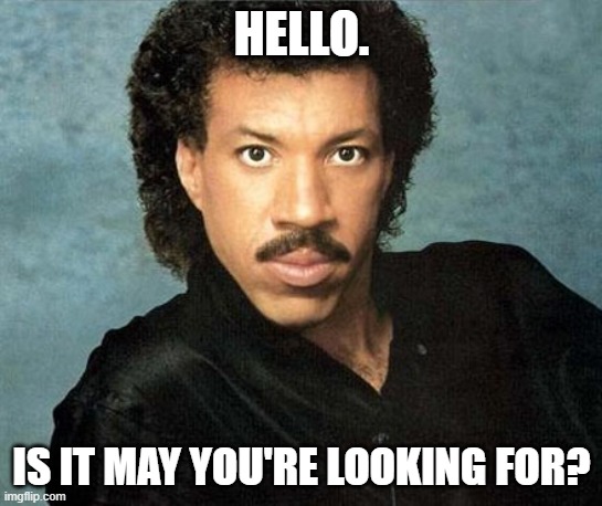 Hello. Is it May you're looking for? | HELLO. IS IT MAY YOU'RE LOOKING FOR? | image tagged in lionel richie hello,may | made w/ Imgflip meme maker