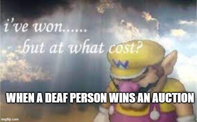 makes sense | WHEN A DEAF PERSON WINS AN AUCTION | image tagged in wario sad | made w/ Imgflip meme maker