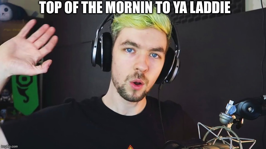 top of the mornin to ya laddies | TOP OF THE MORNIN TO YA LADDIE | image tagged in top of the mornin to ya laddies | made w/ Imgflip meme maker