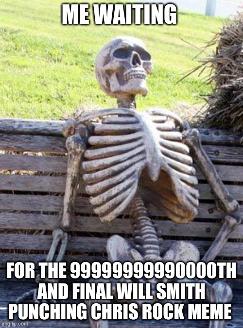 Will Rock. | ME WAITING; FOR THE 99999999990000TH AND FINAL WILL SMITH PUNCHING CHRIS ROCK MEME | image tagged in memes,waiting skeleton,will smith punching chris rock,funny memes,oscars,oh wow are you actually reading these tags | made w/ Imgflip meme maker