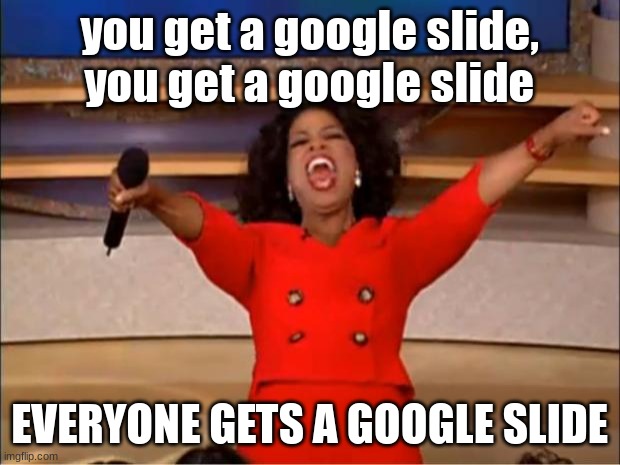 Is this just my teacher? |  you get a google slide, you get a google slide; EVERYONE GETS A GOOGLE SLIDE | image tagged in memes,oprah you get a | made w/ Imgflip meme maker