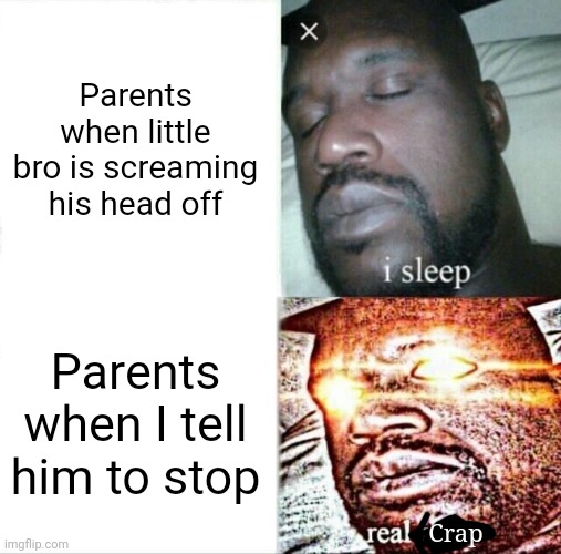 Life is rigged | Parents when little bro is screaming his head off; Parents when I tell him to stop; Crap | image tagged in memes,sleeping shaq | made w/ Imgflip meme maker
