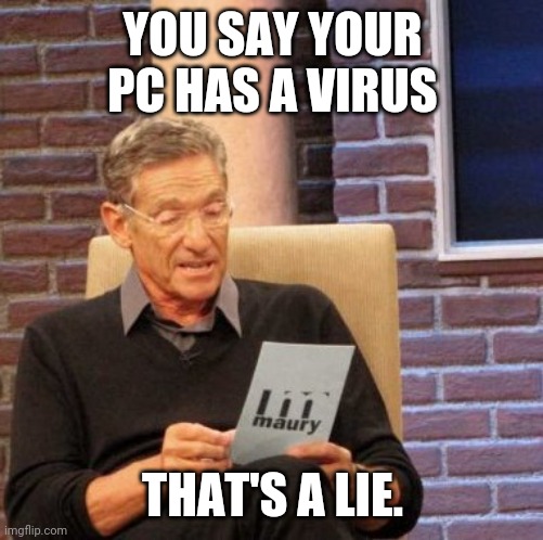 Maury Lie Detector |  YOU SAY YOUR PC HAS A VIRUS; THAT'S A LIE. | image tagged in memes,maury lie detector | made w/ Imgflip meme maker