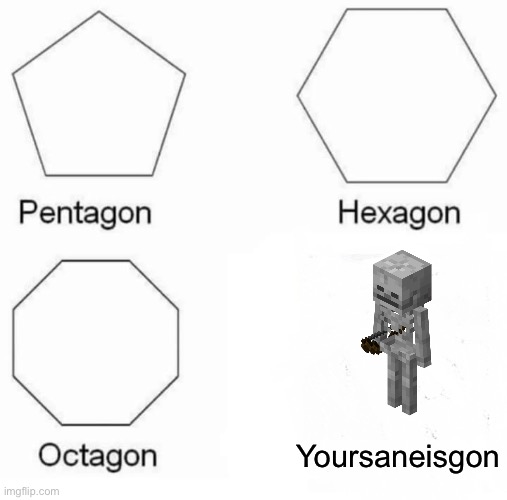 Skeletons | Yoursaneisgon | image tagged in memes,pentagon hexagon octagon | made w/ Imgflip meme maker