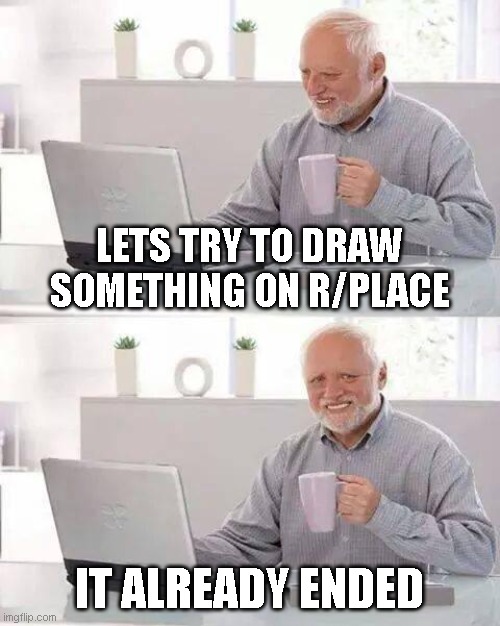 i came to late :( | LETS TRY TO DRAW SOMETHING ON R/PLACE; IT ALREADY ENDED | image tagged in memes,hide the pain harold,reddit | made w/ Imgflip meme maker