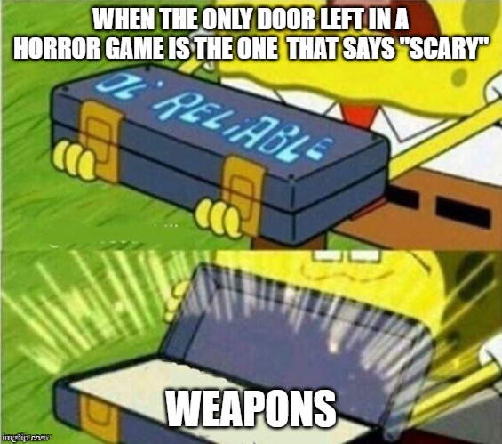 Spongebob ole reliable | WHEN THE ONLY DOOR LEFT IN A HORROR GAME IS THE ONE  THAT SAYS "SCARY"; WEAPONS | image tagged in spongebob ole reliable | made w/ Imgflip meme maker