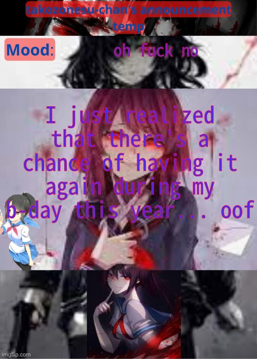by "it", I mean "blood in my undies" | oh fuck no; I just realized that there's a chance of having it again during my b-day this year... oof | image tagged in tc temp announcement temp yandere | made w/ Imgflip meme maker