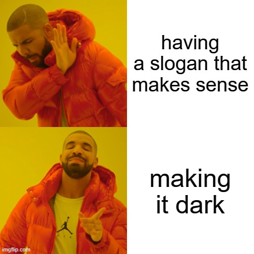 Drake Hotline Bling Meme | having a slogan that makes sense making it dark | image tagged in memes,drake hotline bling | made w/ Imgflip meme maker