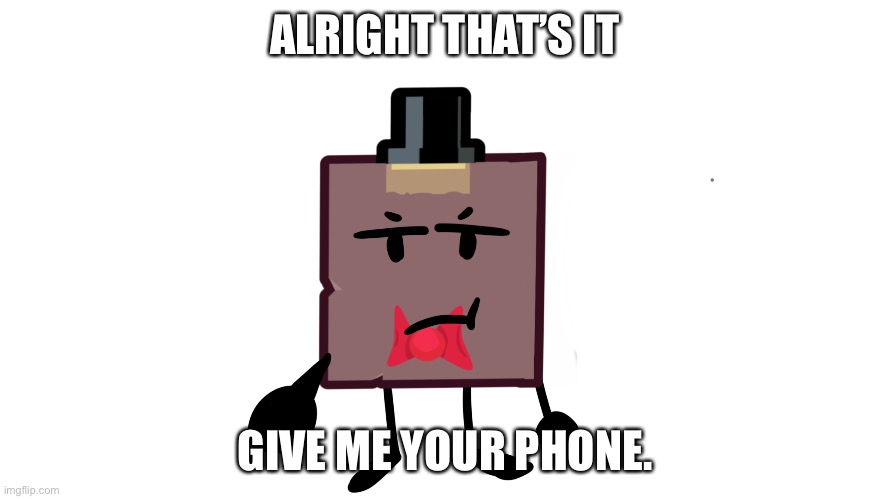 Bocs | ALRIGHT THAT’S IT; GIVE ME YOUR PHONE. | image tagged in bfdi | made w/ Imgflip meme maker
