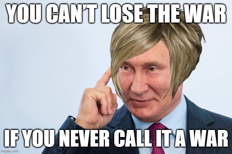 Karyn Putin | YOU CAN’T LOSE THE WAR; IF YOU NEVER CALL IT A WAR | image tagged in politics,vladimir putin | made w/ Imgflip meme maker