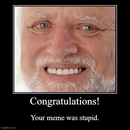 use this as a reaction image for stupid memes | image tagged in funny,demotivationals | made w/ Imgflip demotivational maker