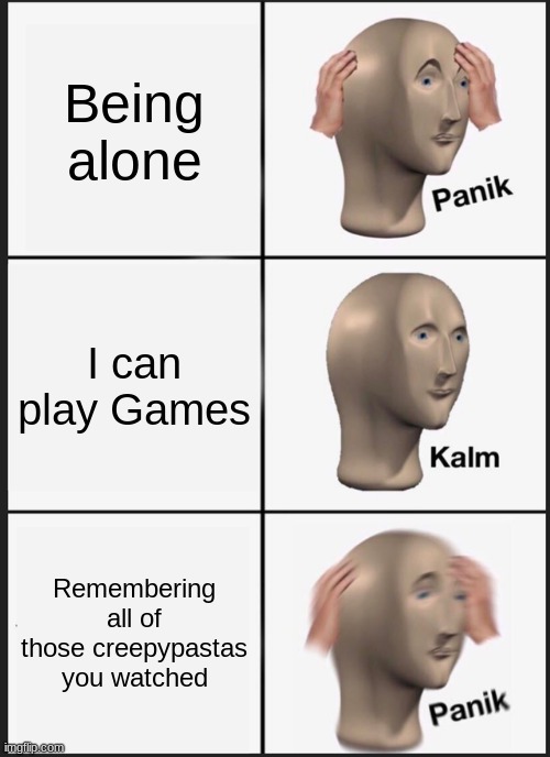 I love playing games when I don't remember creepypastas. | Being alone; I can play Games; Remembering all of those creepypastas you watched | image tagged in memes,panik kalm panik | made w/ Imgflip meme maker