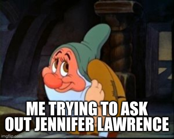 Bashful Dwarf | ME TRYING TO ASK OUT JENNIFER LAWRENCE | image tagged in bashful dwarf | made w/ Imgflip meme maker