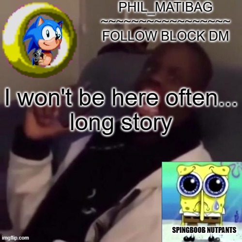 Phil_matibag announcement | I won't be here often...
long story | image tagged in phil_matibag announcement | made w/ Imgflip meme maker