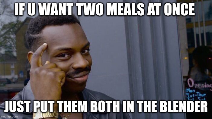 Roll Safe Think About It Meme | IF U WANT TWO MEALS AT ONCE; JUST PUT THEM BOTH IN THE BLENDER | image tagged in memes,roll safe think about it | made w/ Imgflip meme maker