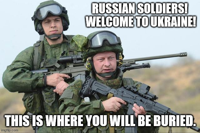 Just go home, oust Putin & his appointed Parliament, & elect replacements. | RUSSIAN SOLDIERS! 
WELCOME TO UKRAINE! THIS IS WHERE YOU WILL BE BURIED. | image tagged in russian soldiers,we stand with ukraine | made w/ Imgflip meme maker