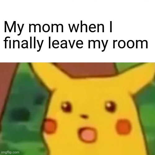 Surprised Pikachu Meme | My mom when I finally leave my room | image tagged in memes,surprised pikachu | made w/ Imgflip meme maker