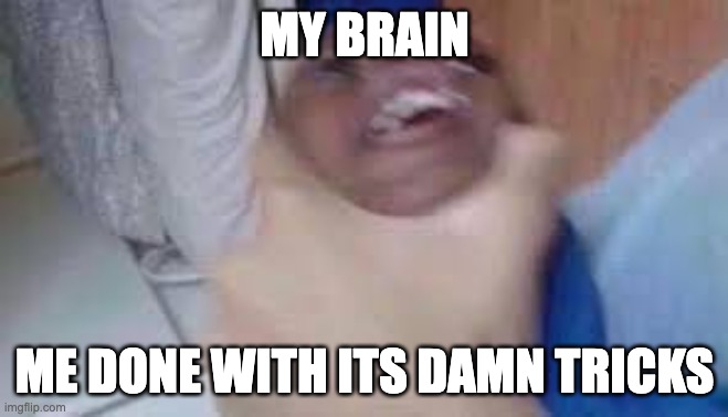 kid getting choked | MY BRAIN ME DONE WITH ITS DAMN TRICKS | image tagged in kid getting choked | made w/ Imgflip meme maker