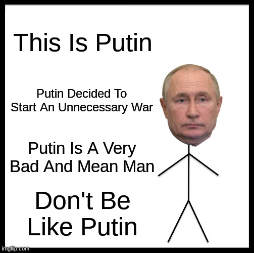 Be Like Bill Meme | This Is Putin; Putin Decided To Start An Unnecessary War; Putin Is A Very Bad And Mean Man; Don't Be Like Putin | image tagged in memes,be like bill | made w/ Imgflip meme maker