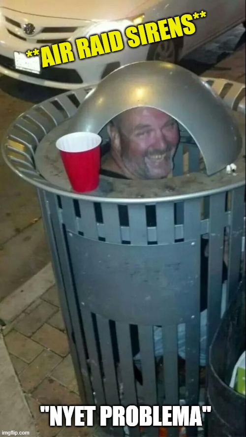 trashcan drunk | **AIR RAID SIRENS** "NYET PROBLEMA" | image tagged in trashcan drunk | made w/ Imgflip meme maker