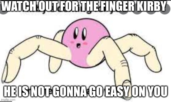horror kirby | WATCH OUT FOR THE FINGER KIRBY; HE IS NOT GONNA GO EASY ON YOU | image tagged in horror kirby | made w/ Imgflip meme maker