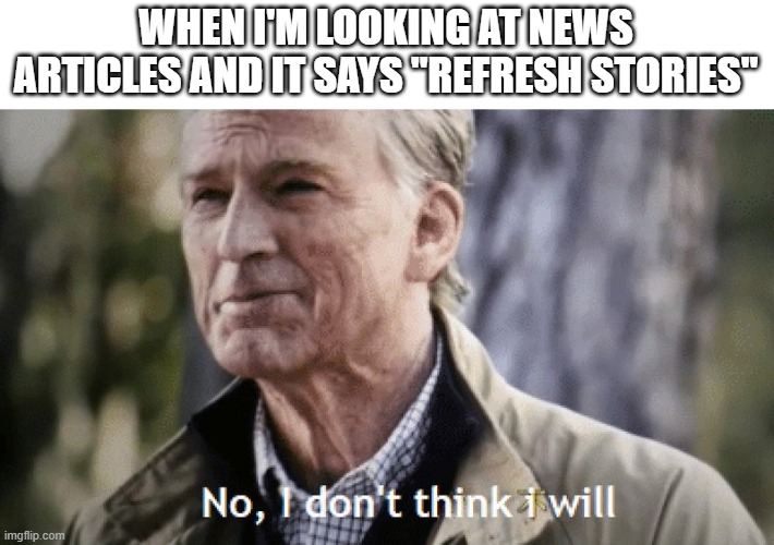 No, i dont think i will | WHEN I'M LOOKING AT NEWS ARTICLES AND IT SAYS "REFRESH STORIES" | image tagged in no i dont think i will | made w/ Imgflip meme maker