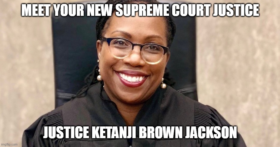 Justice Ketanji Brown Jackson | MEET YOUR NEW SUPREME COURT JUSTICE; JUSTICE KETANJI BROWN JACKSON | image tagged in ketanji,scotus,justice,maga | made w/ Imgflip meme maker
