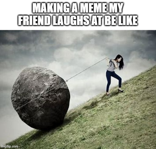 MAKING A MEME MY FRIEND LAUGHS AT BE LIKE | made w/ Imgflip meme maker