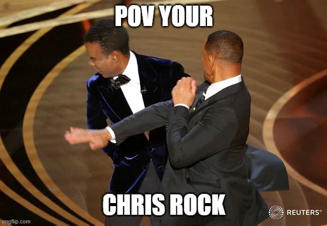 Will Smith punching Chris Rock | POV YOUR; CHRIS ROCK | image tagged in will smith punching chris rock | made w/ Imgflip meme maker