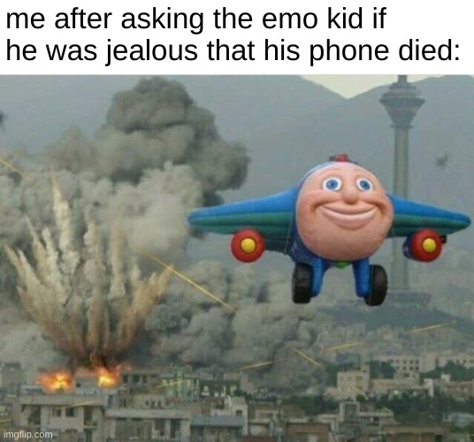 heh | me after asking the emo kid if he was jealous that his phone died: | image tagged in jay jay the plane,dark humor | made w/ Imgflip meme maker