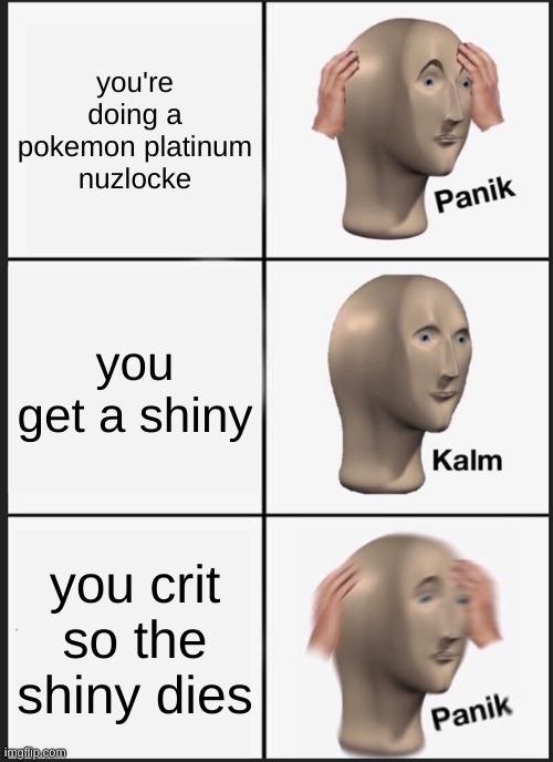 Panik Kalm Panik | you're doing a pokemon platinum nuzlocke; you get a shiny; you crit so the shiny dies | image tagged in memes,panik kalm panik,poopoo | made w/ Imgflip meme maker