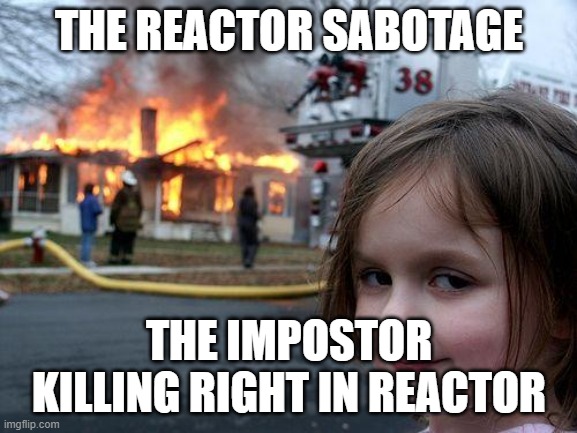 Among us reactor sabotage meme | THE REACTOR SABOTAGE; THE IMPOSTOR KILLING RIGHT IN REACTOR | image tagged in memes,disaster girl | made w/ Imgflip meme maker