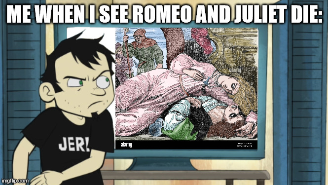 Dan vs Romeo and Juliet |  ME WHEN I SEE ROMEO AND JULIET DIE: | image tagged in dan vs | made w/ Imgflip meme maker