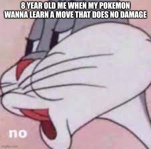 no | 8 YEAR OLD ME WHEN MY POKEMON WANNA LEARN A MOVE THAT DOES NO DAMAGE | image tagged in sexy women | made w/ Imgflip meme maker