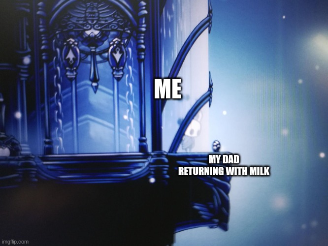 dad plz come back | ME; MY DAD RETURNING WITH MILK | image tagged in hollow knight can't reach geo | made w/ Imgflip meme maker