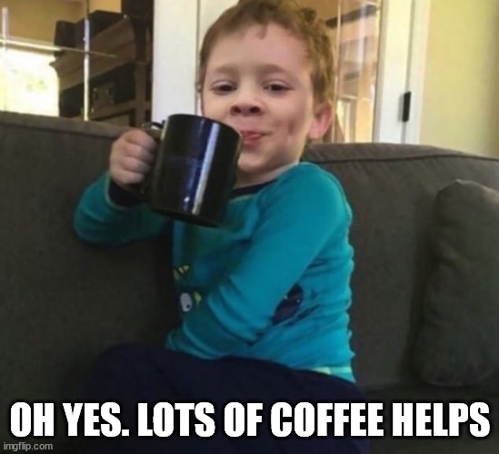 Smug kid with coffee cup on couch | OH YES. LOTS OF COFFEE HELPS | image tagged in smug kid with coffee cup on couch | made w/ Imgflip meme maker