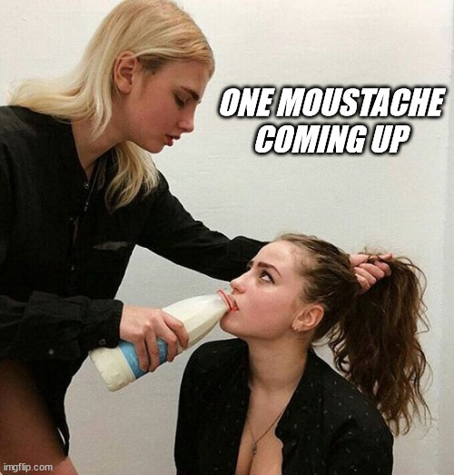 Milk Girls | ONE MOUSTACHE COMING UP | image tagged in milk girls | made w/ Imgflip meme maker