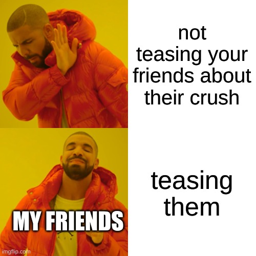 they could not be more obvious | not teasing your friends about their crush; teasing them; MY FRIENDS | image tagged in memes,drake hotline bling | made w/ Imgflip meme maker