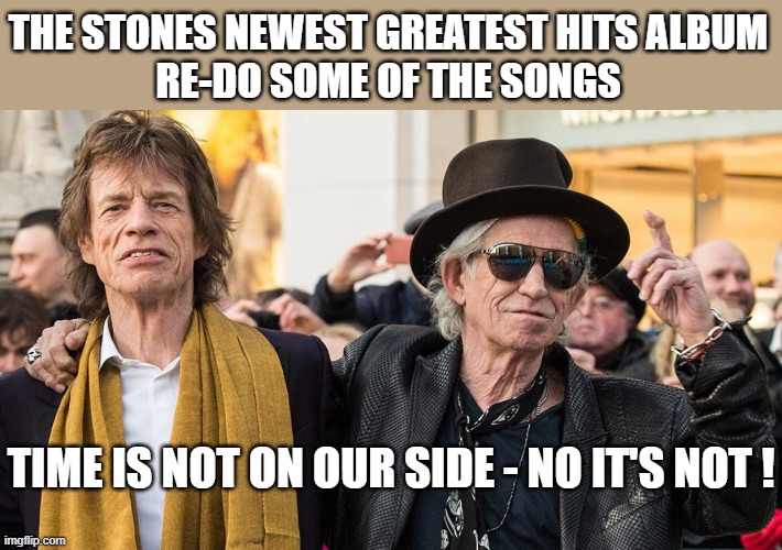 A Rolling Stone Gathers No Moss. But it Does Get Old. | THE STONES NEWEST GREATEST HITS ALBUM
RE-DO SOME OF THE SONGS; TIME IS NOT ON OUR SIDE - NO IT'S NOT ! | image tagged in mick jagger,keith richards,rolling stones | made w/ Imgflip meme maker