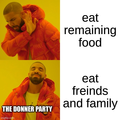 Drake Hotline Bling | eat remaining food; eat freinds and family; THE DONNER PARTY | image tagged in memes,drake hotline bling | made w/ Imgflip meme maker