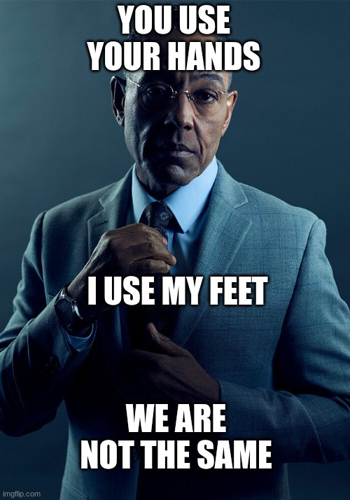 Gus Fring we are not the same | YOU USE YOUR HANDS I USE MY FEET WE ARE NOT THE SAME | image tagged in gus fring we are not the same | made w/ Imgflip meme maker