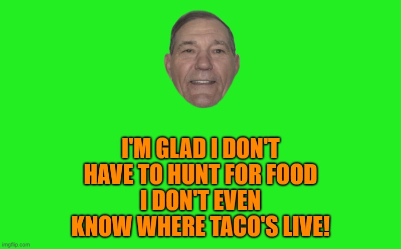 hunting for your own food | I'M GLAD I DON'T HAVE TO HUNT FOR FOOD
I DON'T EVEN KNOW WHERE TACO'S LIVE! | image tagged in transparent template by kewlew,tacos | made w/ Imgflip meme maker