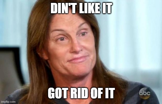 Bruce Jenner | DIN'T LIKE IT GOT RID OF IT | image tagged in bruce jenner | made w/ Imgflip meme maker