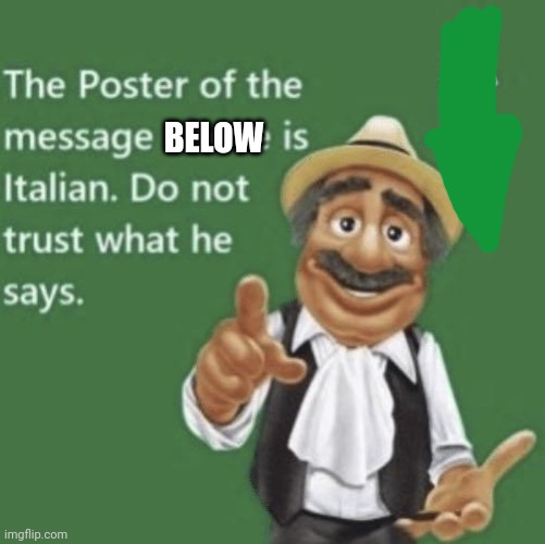 the post above me is italian | BELOW | image tagged in the post above me is italian | made w/ Imgflip meme maker