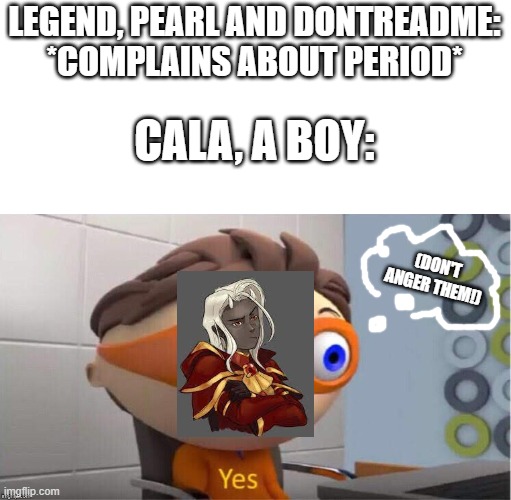 Protegent Yes | LEGEND, PEARL AND DONTREADME: *COMPLAINS ABOUT PERIOD*; CALA, A BOY:; (DON'T ANGER THEM!) | image tagged in protegent yes | made w/ Imgflip meme maker