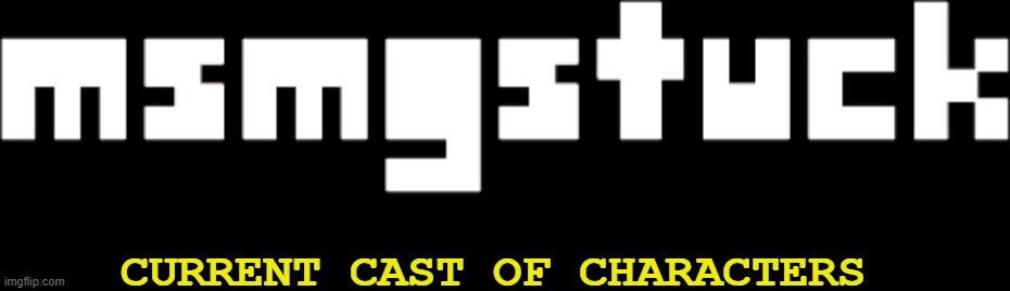 Positions are due to change. (read comments) | CURRENT CAST OF CHARACTERS | image tagged in msmgstuck logo | made w/ Imgflip meme maker