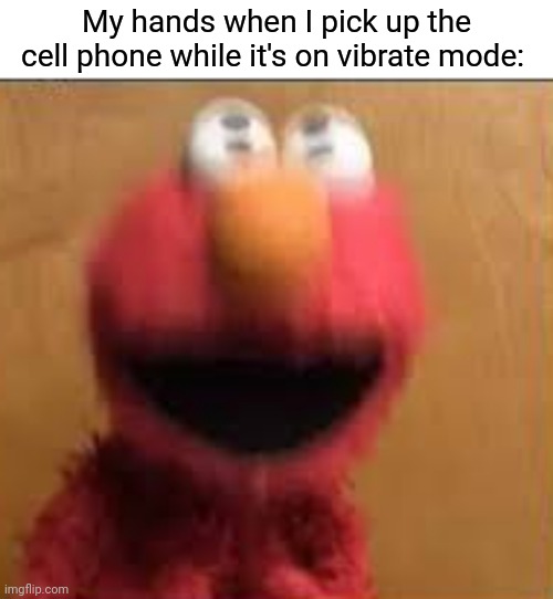 Vibration | My hands when I pick up the cell phone while it's on vibrate mode: | image tagged in elmo vibration,cell phone,vibration,vibrate,memes,hands | made w/ Imgflip meme maker
