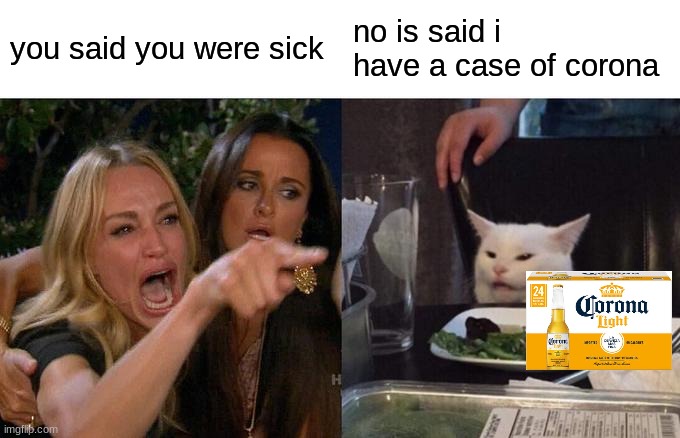 meme | you said you were sick; no is said i have a case of corona | image tagged in memes,woman yelling at cat | made w/ Imgflip meme maker