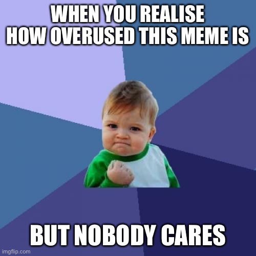 Success Kid Meme | WHEN YOU REALISE HOW OVERUSED THIS MEME IS; BUT NOBODY CARES | image tagged in memes,success kid | made w/ Imgflip meme maker